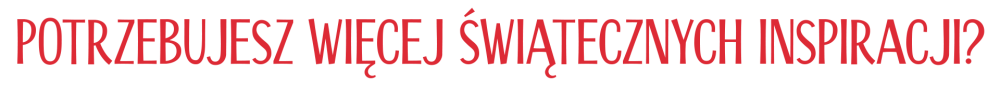 Grafika z nagłówkiem - Potrzebujesz więcej świątecznych inspiracji?