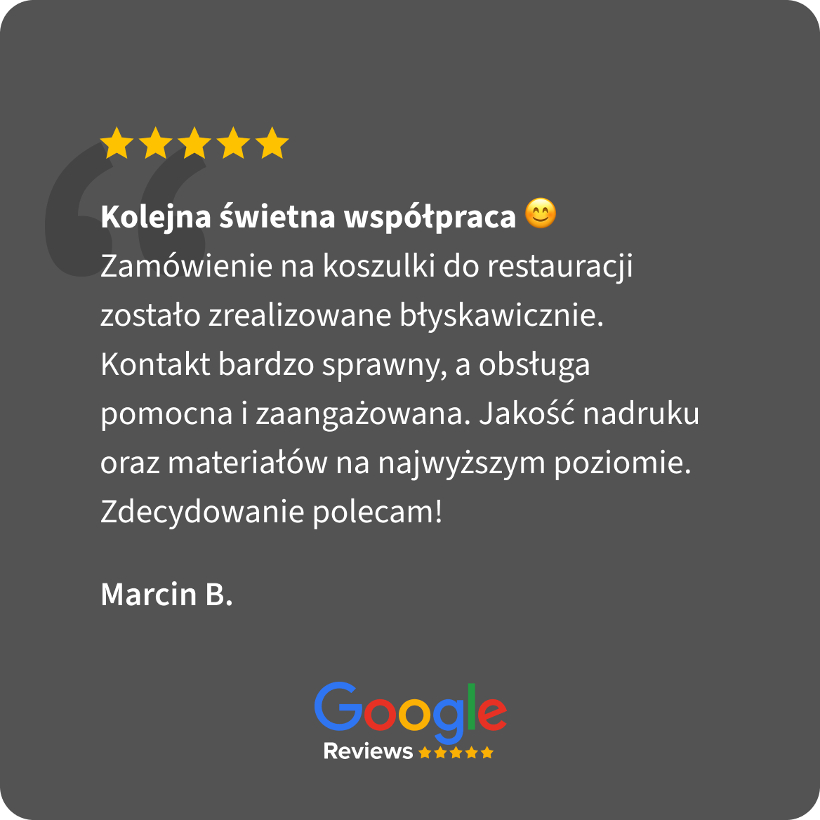 Opinia Google Reviews, 5 gwiazdek. Marcin B.: Kolejna świetna współpraca. Zamówienie na koszulki do restauracji zostało zrealizowane błyskawicznie. Kontakt bardzo sprawny, a obsługa pomocna i zaangażowana. Jakość nadruku oraz materiałów na najwyższym poziomie. Zdecydowanie polecam!